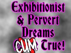 Exhibitionist & Pervert Dreams CUM True!